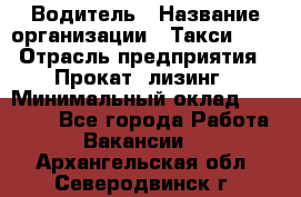 Водитель › Название организации ­ Такси-068 › Отрасль предприятия ­ Прокат, лизинг › Минимальный оклад ­ 60 000 - Все города Работа » Вакансии   . Архангельская обл.,Северодвинск г.